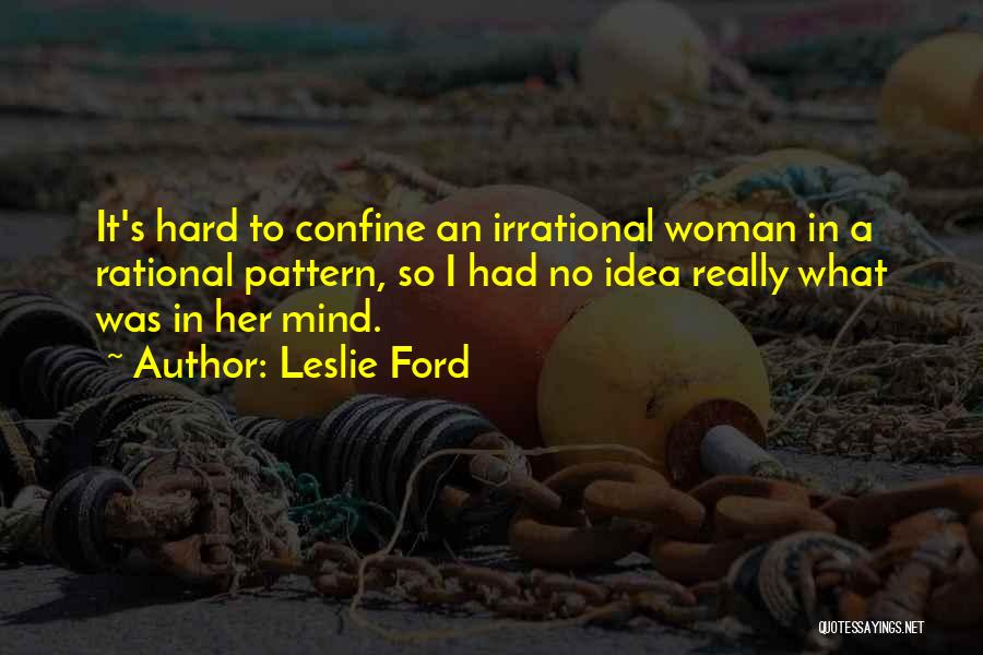 Leslie Ford Quotes: It's Hard To Confine An Irrational Woman In A Rational Pattern, So I Had No Idea Really What Was In