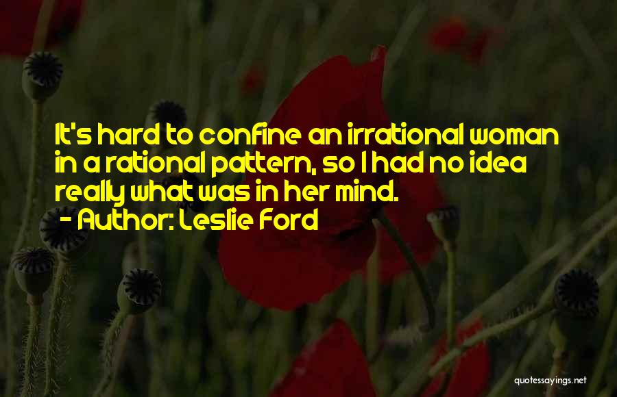 Leslie Ford Quotes: It's Hard To Confine An Irrational Woman In A Rational Pattern, So I Had No Idea Really What Was In