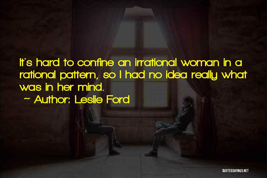 Leslie Ford Quotes: It's Hard To Confine An Irrational Woman In A Rational Pattern, So I Had No Idea Really What Was In