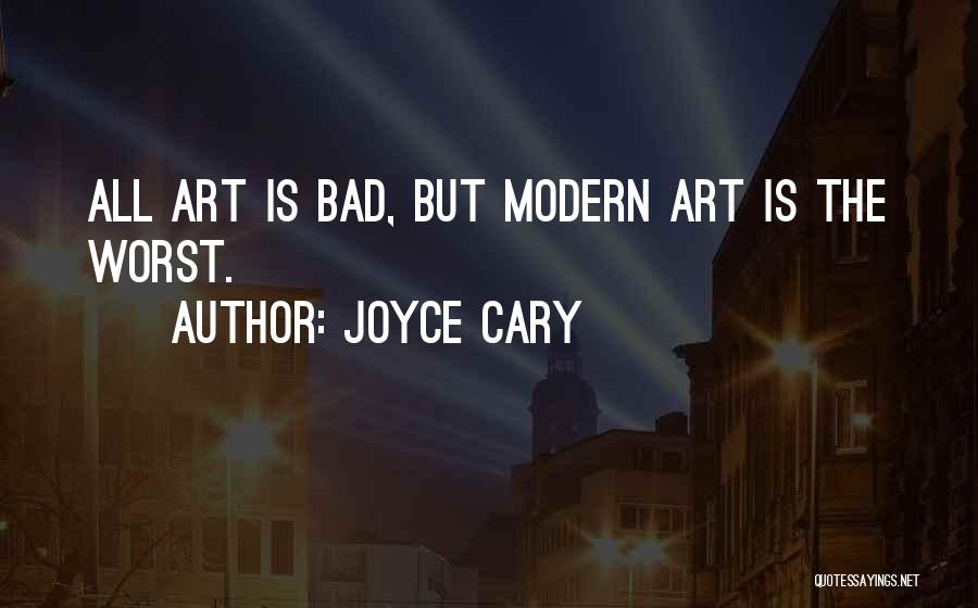 Joyce Cary Quotes: All Art Is Bad, But Modern Art Is The Worst.