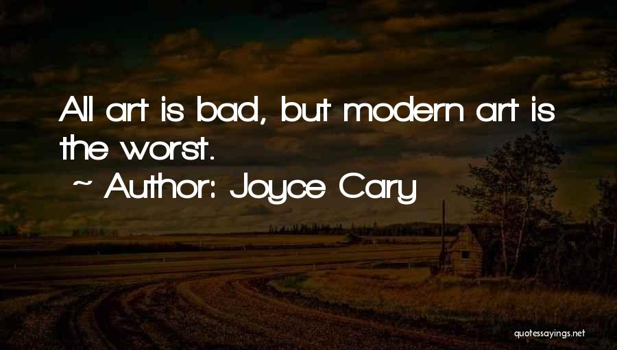 Joyce Cary Quotes: All Art Is Bad, But Modern Art Is The Worst.