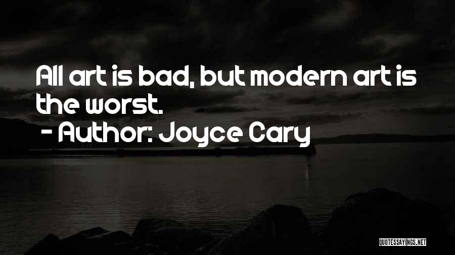 Joyce Cary Quotes: All Art Is Bad, But Modern Art Is The Worst.