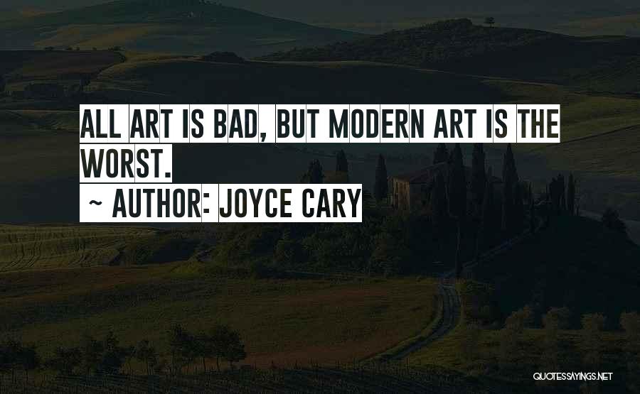 Joyce Cary Quotes: All Art Is Bad, But Modern Art Is The Worst.