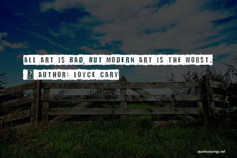 Joyce Cary Quotes: All Art Is Bad, But Modern Art Is The Worst.