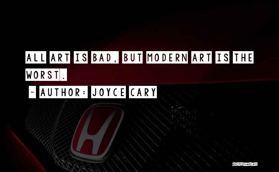 Joyce Cary Quotes: All Art Is Bad, But Modern Art Is The Worst.