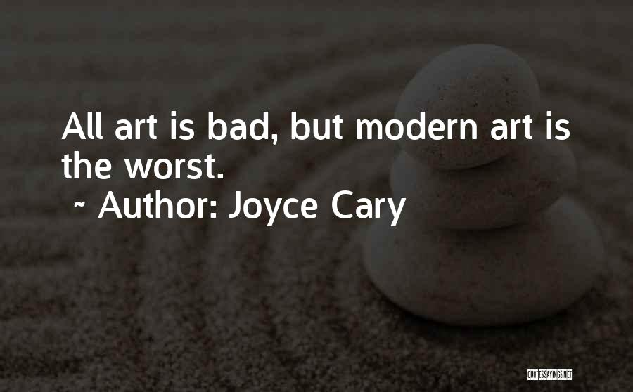 Joyce Cary Quotes: All Art Is Bad, But Modern Art Is The Worst.