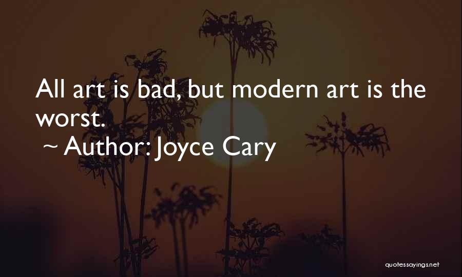 Joyce Cary Quotes: All Art Is Bad, But Modern Art Is The Worst.