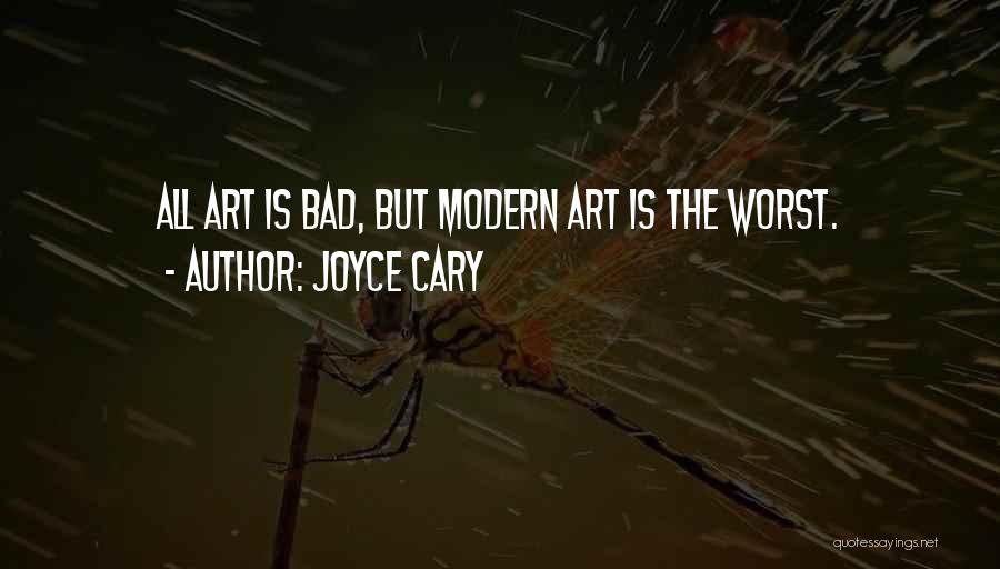 Joyce Cary Quotes: All Art Is Bad, But Modern Art Is The Worst.