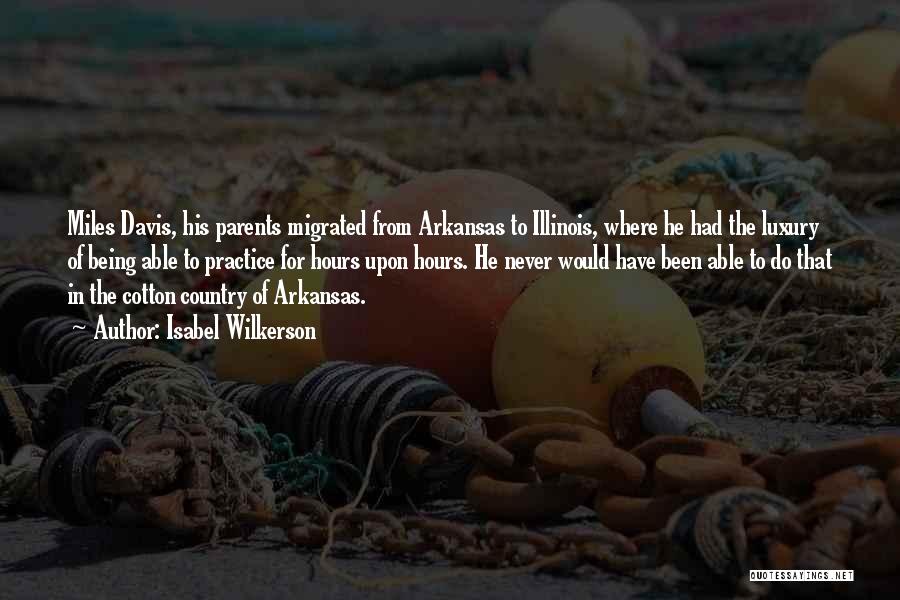 Isabel Wilkerson Quotes: Miles Davis, His Parents Migrated From Arkansas To Illinois, Where He Had The Luxury Of Being Able To Practice For