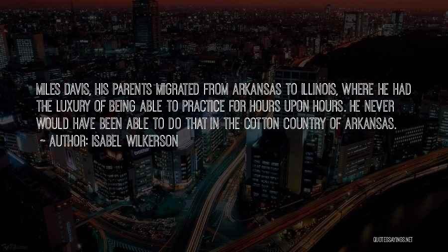 Isabel Wilkerson Quotes: Miles Davis, His Parents Migrated From Arkansas To Illinois, Where He Had The Luxury Of Being Able To Practice For