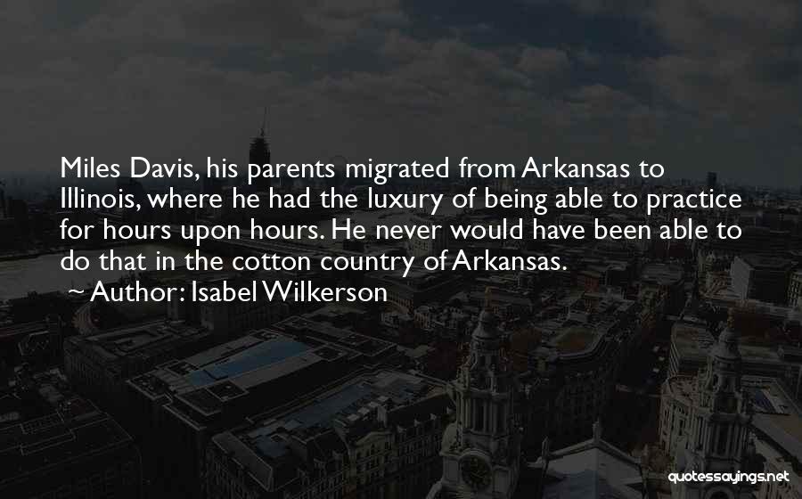 Isabel Wilkerson Quotes: Miles Davis, His Parents Migrated From Arkansas To Illinois, Where He Had The Luxury Of Being Able To Practice For