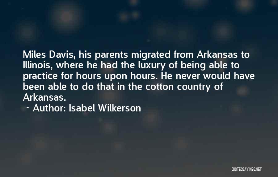 Isabel Wilkerson Quotes: Miles Davis, His Parents Migrated From Arkansas To Illinois, Where He Had The Luxury Of Being Able To Practice For