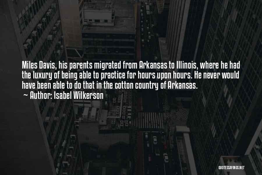 Isabel Wilkerson Quotes: Miles Davis, His Parents Migrated From Arkansas To Illinois, Where He Had The Luxury Of Being Able To Practice For