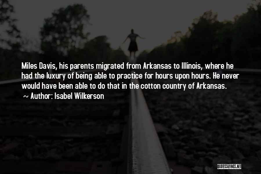 Isabel Wilkerson Quotes: Miles Davis, His Parents Migrated From Arkansas To Illinois, Where He Had The Luxury Of Being Able To Practice For