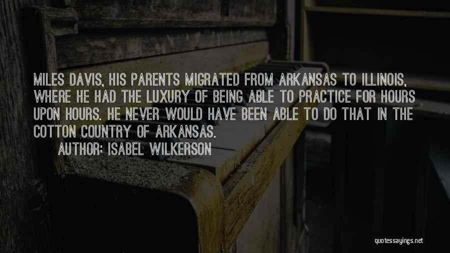 Isabel Wilkerson Quotes: Miles Davis, His Parents Migrated From Arkansas To Illinois, Where He Had The Luxury Of Being Able To Practice For