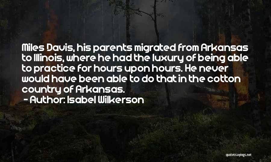 Isabel Wilkerson Quotes: Miles Davis, His Parents Migrated From Arkansas To Illinois, Where He Had The Luxury Of Being Able To Practice For