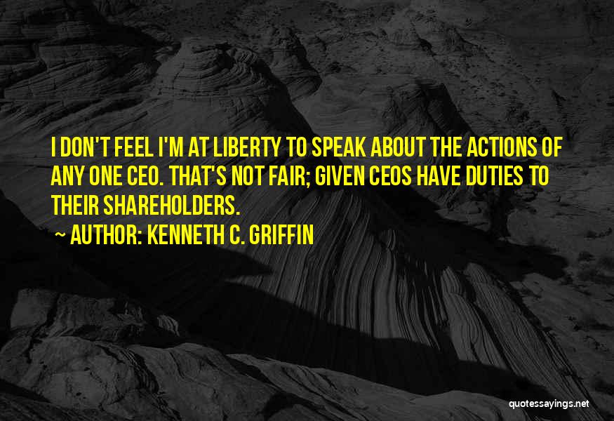 Kenneth C. Griffin Quotes: I Don't Feel I'm At Liberty To Speak About The Actions Of Any One Ceo. That's Not Fair; Given Ceos