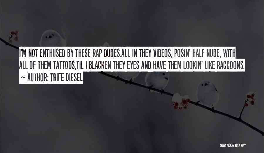 Trife Diesel Quotes: I'm Not Enthused By These Rap Dudes.all In They Videos, Posin' Half Nude, With All Of Them Tattoos,til I Blacken