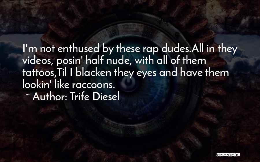 Trife Diesel Quotes: I'm Not Enthused By These Rap Dudes.all In They Videos, Posin' Half Nude, With All Of Them Tattoos,til I Blacken