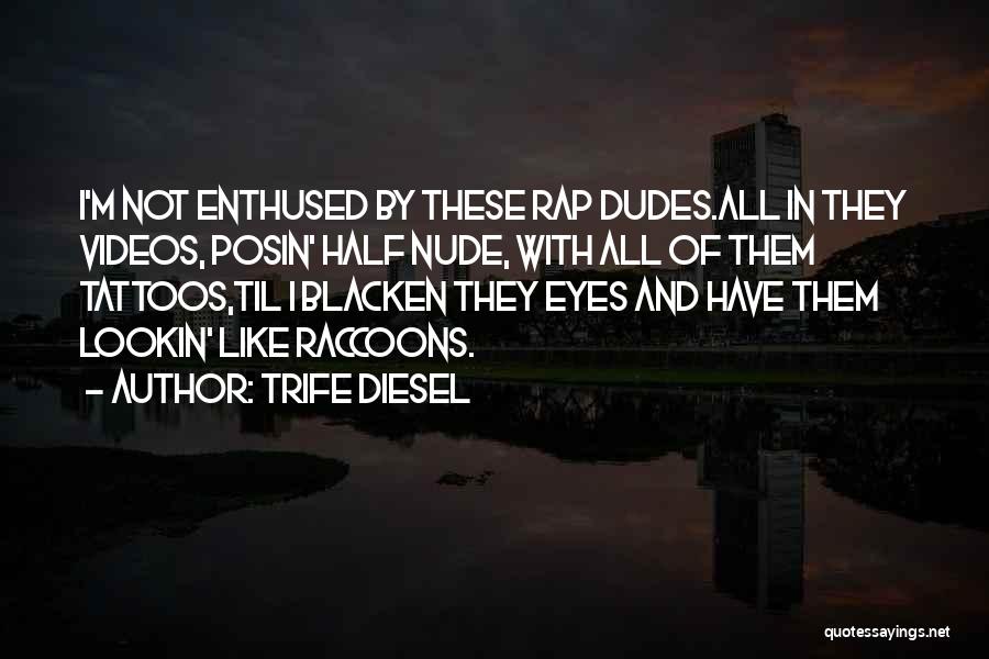 Trife Diesel Quotes: I'm Not Enthused By These Rap Dudes.all In They Videos, Posin' Half Nude, With All Of Them Tattoos,til I Blacken