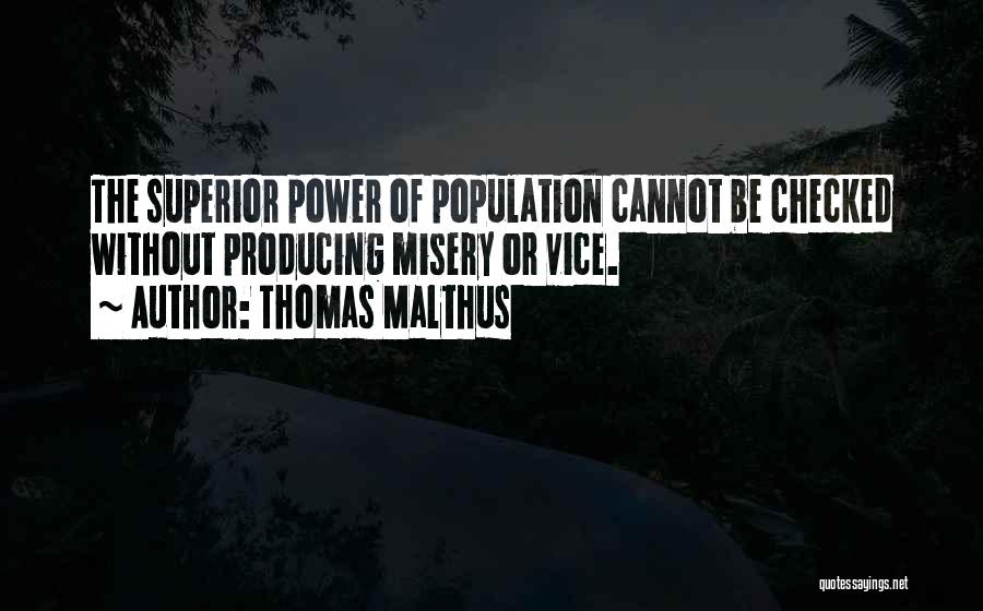 Thomas Malthus Quotes: The Superior Power Of Population Cannot Be Checked Without Producing Misery Or Vice.