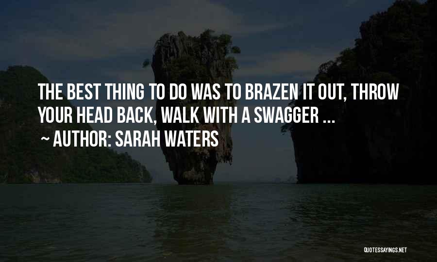 Sarah Waters Quotes: The Best Thing To Do Was To Brazen It Out, Throw Your Head Back, Walk With A Swagger ...