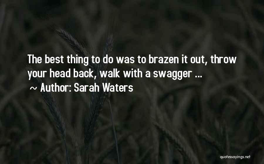 Sarah Waters Quotes: The Best Thing To Do Was To Brazen It Out, Throw Your Head Back, Walk With A Swagger ...