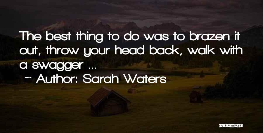 Sarah Waters Quotes: The Best Thing To Do Was To Brazen It Out, Throw Your Head Back, Walk With A Swagger ...