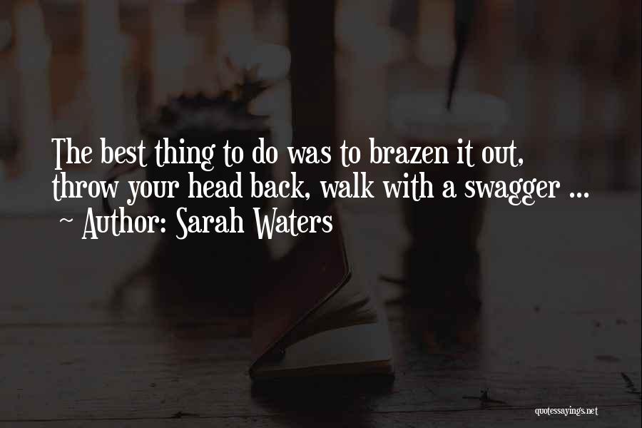 Sarah Waters Quotes: The Best Thing To Do Was To Brazen It Out, Throw Your Head Back, Walk With A Swagger ...