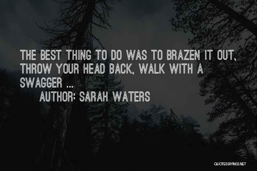 Sarah Waters Quotes: The Best Thing To Do Was To Brazen It Out, Throw Your Head Back, Walk With A Swagger ...