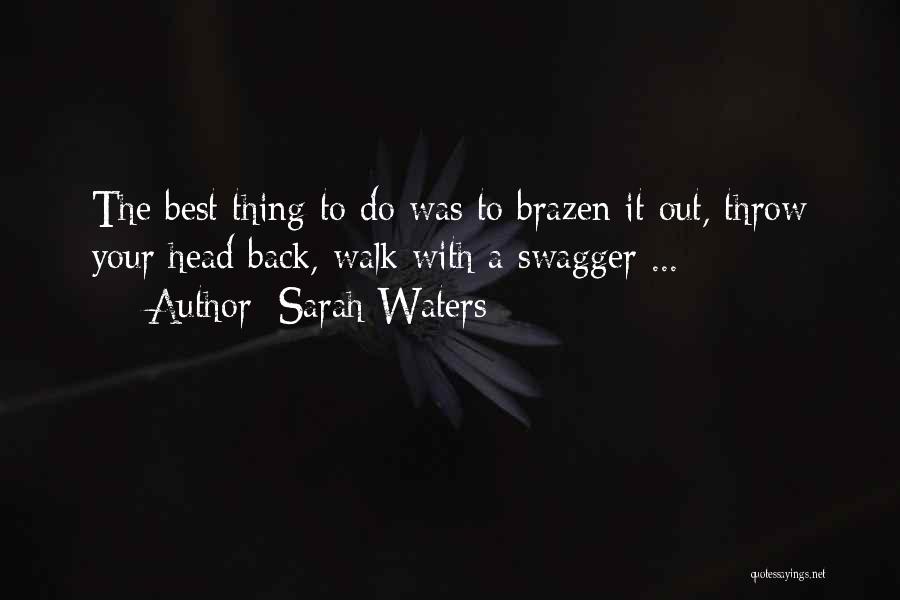 Sarah Waters Quotes: The Best Thing To Do Was To Brazen It Out, Throw Your Head Back, Walk With A Swagger ...