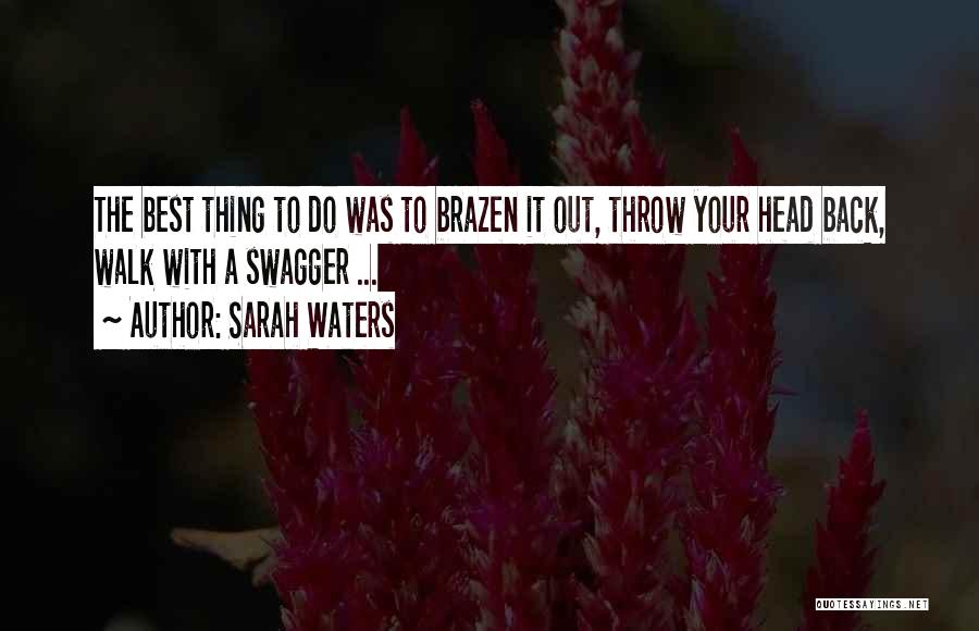 Sarah Waters Quotes: The Best Thing To Do Was To Brazen It Out, Throw Your Head Back, Walk With A Swagger ...