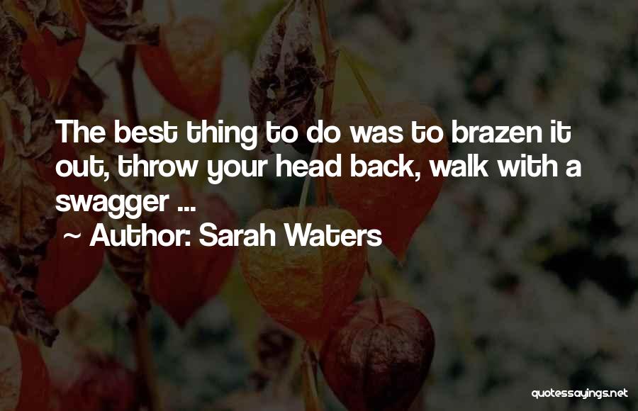 Sarah Waters Quotes: The Best Thing To Do Was To Brazen It Out, Throw Your Head Back, Walk With A Swagger ...