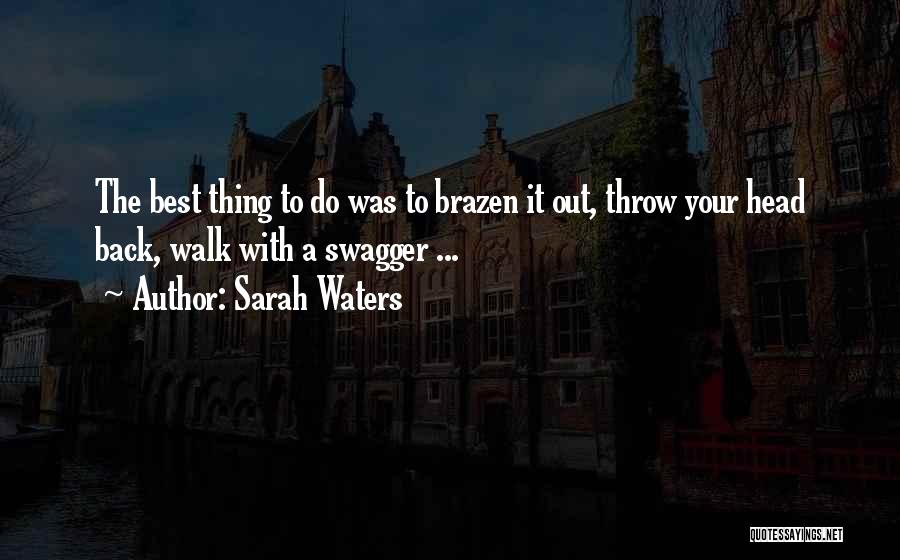 Sarah Waters Quotes: The Best Thing To Do Was To Brazen It Out, Throw Your Head Back, Walk With A Swagger ...