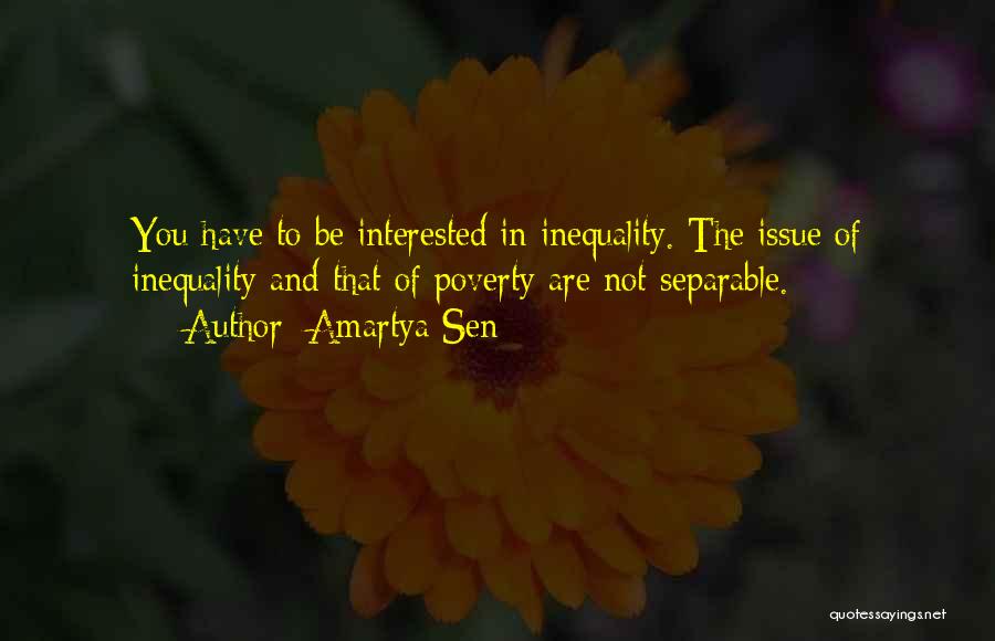 Amartya Sen Quotes: You Have To Be Interested In Inequality. The Issue Of Inequality And That Of Poverty Are Not Separable.