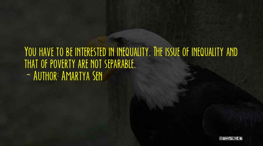 Amartya Sen Quotes: You Have To Be Interested In Inequality. The Issue Of Inequality And That Of Poverty Are Not Separable.