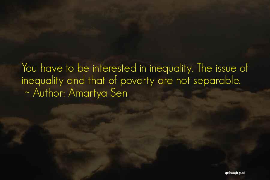 Amartya Sen Quotes: You Have To Be Interested In Inequality. The Issue Of Inequality And That Of Poverty Are Not Separable.