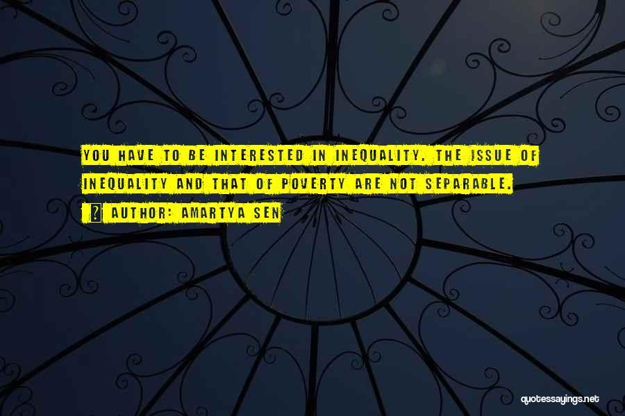 Amartya Sen Quotes: You Have To Be Interested In Inequality. The Issue Of Inequality And That Of Poverty Are Not Separable.