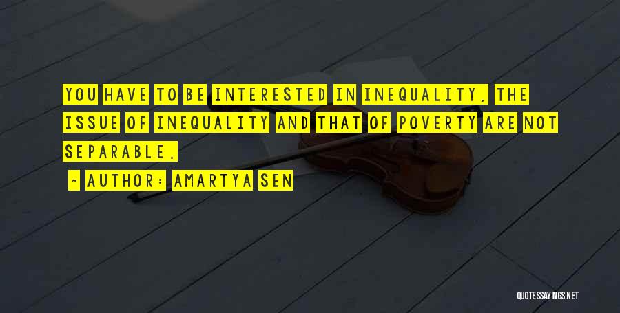 Amartya Sen Quotes: You Have To Be Interested In Inequality. The Issue Of Inequality And That Of Poverty Are Not Separable.