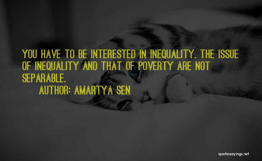 Amartya Sen Quotes: You Have To Be Interested In Inequality. The Issue Of Inequality And That Of Poverty Are Not Separable.