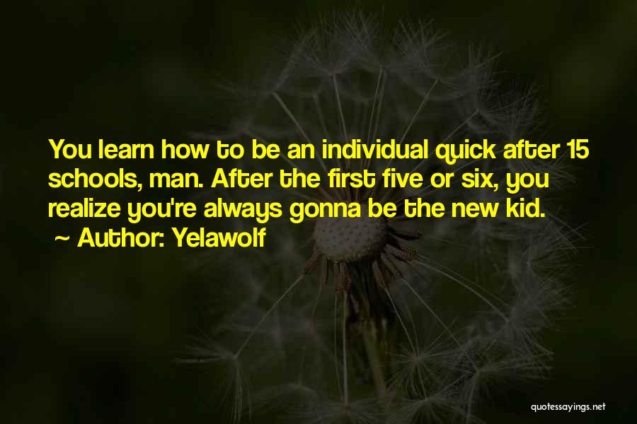 Yelawolf Quotes: You Learn How To Be An Individual Quick After 15 Schools, Man. After The First Five Or Six, You Realize