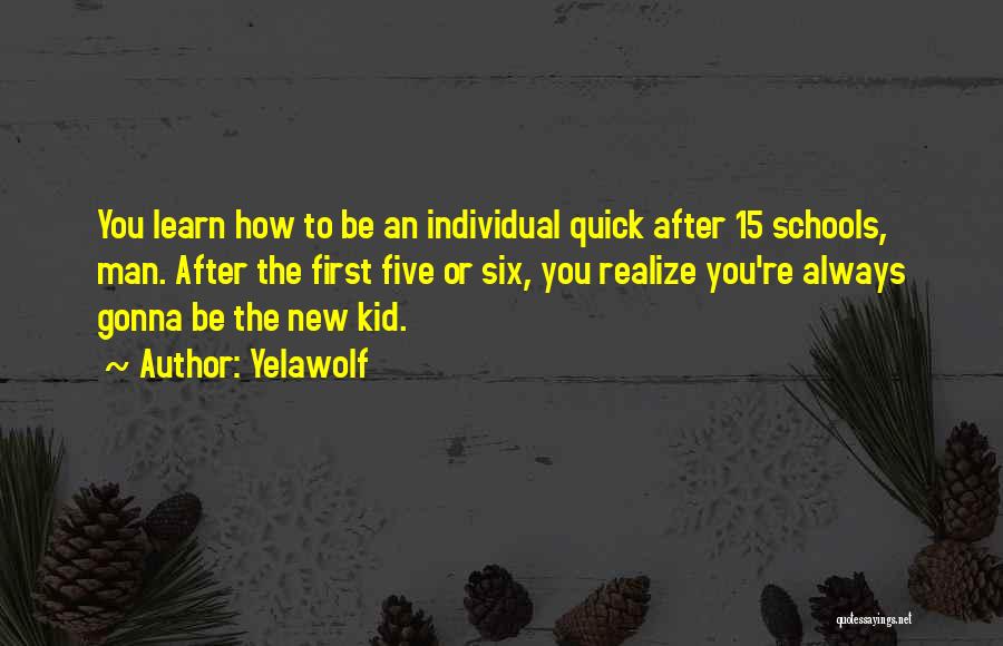 Yelawolf Quotes: You Learn How To Be An Individual Quick After 15 Schools, Man. After The First Five Or Six, You Realize