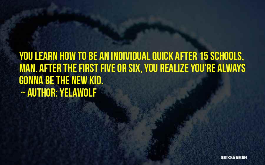 Yelawolf Quotes: You Learn How To Be An Individual Quick After 15 Schools, Man. After The First Five Or Six, You Realize