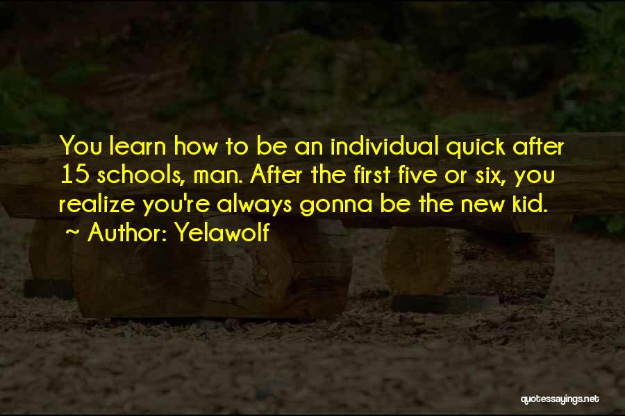 Yelawolf Quotes: You Learn How To Be An Individual Quick After 15 Schools, Man. After The First Five Or Six, You Realize