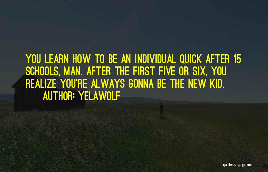 Yelawolf Quotes: You Learn How To Be An Individual Quick After 15 Schools, Man. After The First Five Or Six, You Realize