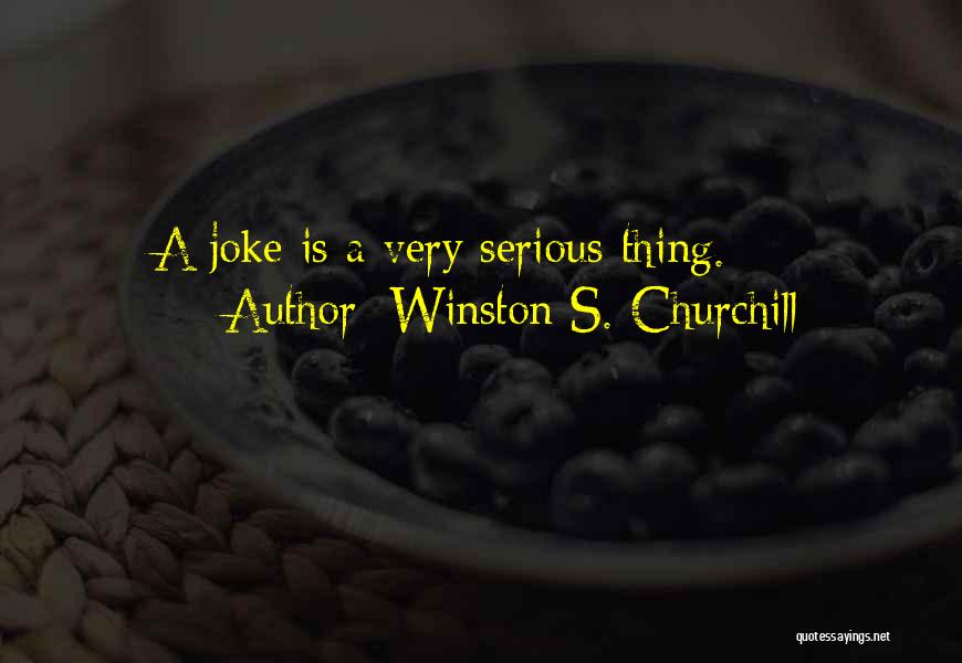 Winston S. Churchill Quotes: A Joke Is A Very Serious Thing.