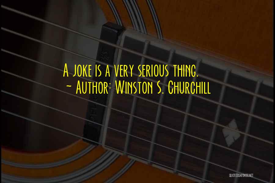 Winston S. Churchill Quotes: A Joke Is A Very Serious Thing.