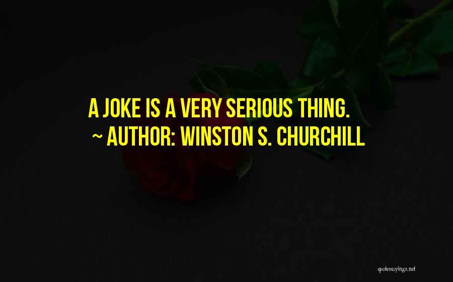 Winston S. Churchill Quotes: A Joke Is A Very Serious Thing.