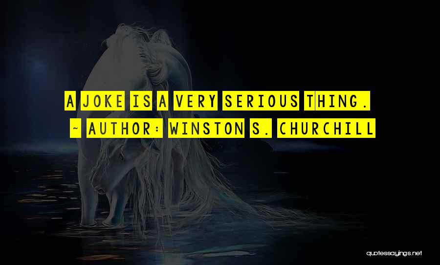 Winston S. Churchill Quotes: A Joke Is A Very Serious Thing.