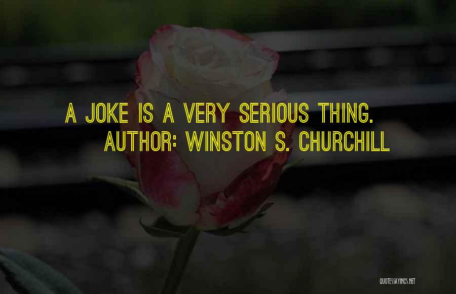 Winston S. Churchill Quotes: A Joke Is A Very Serious Thing.